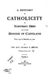 A history of Catholicity in northern Ohio and the diocese of Cleveland, volume I